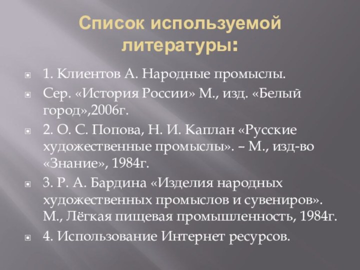 Список используемой литературы:1. Клиентов А. Народные промыслы.Сер. «История России» М., изд. «Белый