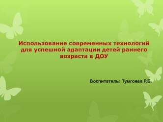 Презентация: Использование современных технологий для успешной адаптации детей раннего возраста в ДОУ. презентация