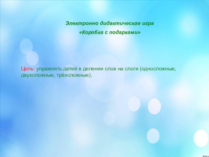 Цель: упражнять детей в делении слов на слоги (односложные, двухсложные, трёхсложные). Электронно дидактическая игра«Коробка с подарками»