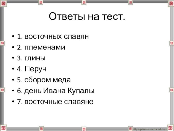 Ответы на тест. 1. восточных славян2. племенами3. глины4. Перун5. сбором меда6. день Ивана Купалы7. восточные славяне