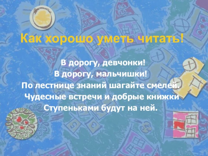 Как хорошо уметь читать! В дорогу, девчонки!В дорогу, мальчишки!По лестнице знаний шагайте