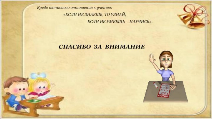 Кредо активного отношения к учению:  «ЕСЛИ НЕ ЗНАЕШЬ, ТО УЗНАЙ;