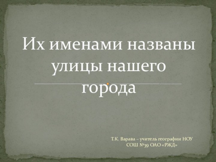 Их именами названы улицы нашего  города Т.К. Варава – учитель географии