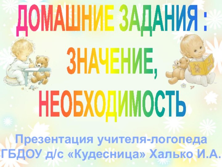 ДОМАШНИЕ ЗАДАНИЯ :ЗНАЧЕНИЕ,НЕОБХОДИМОСТЬПрезентация учителя-логопедаГБДОУ д/с «Кудесница» Халько И.А.