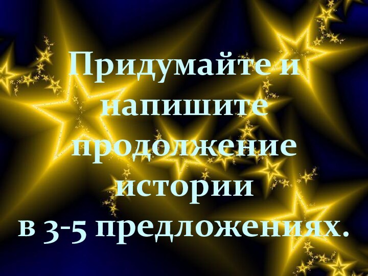 Придумайте инапишитепродолжение истории в 3-5 предложениях.