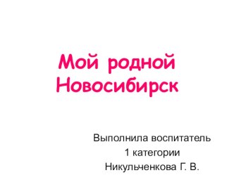 Презентация: Мой родной Новосибирск презентация к уроку по окружающему миру (подготовительная группа)