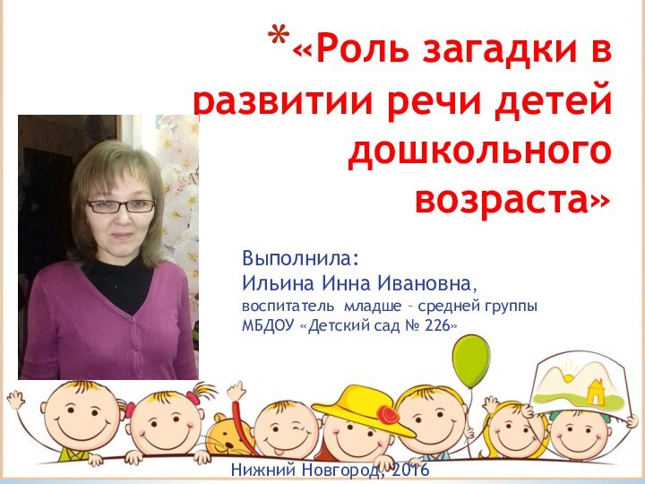 «Роль загадки в развитии речи детей дошкольного возраста» Выполнила: Ильина Инна Ивановна,