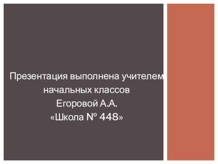 Презентация выполнена учителемначальных классов Егоровой А.А.«Школа № 448»