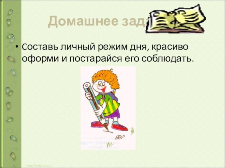 Домашнее заданиеCоставь личный режим дня, красиво оформи и постарайся его соблюдать.