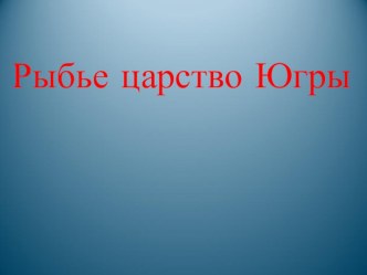 презентация Рыбье царство Югры презентация к уроку по окружающему миру (подготовительная группа)