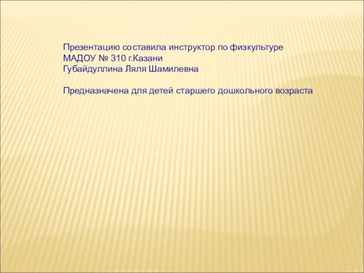 Презентацию составила инструктор по физкультуре МАДОУ № 310 г.КазаниГубайдуллина Ляля ШамилевнаПредназначена для детей старшего дошкольного возраста