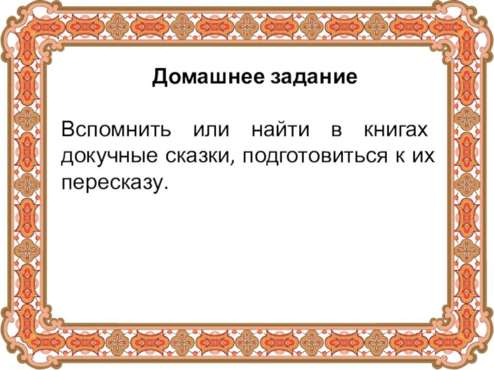 Домашнее заданиеВспомнить или найти в книгах докучные сказки, подготовиться к их пересказу.