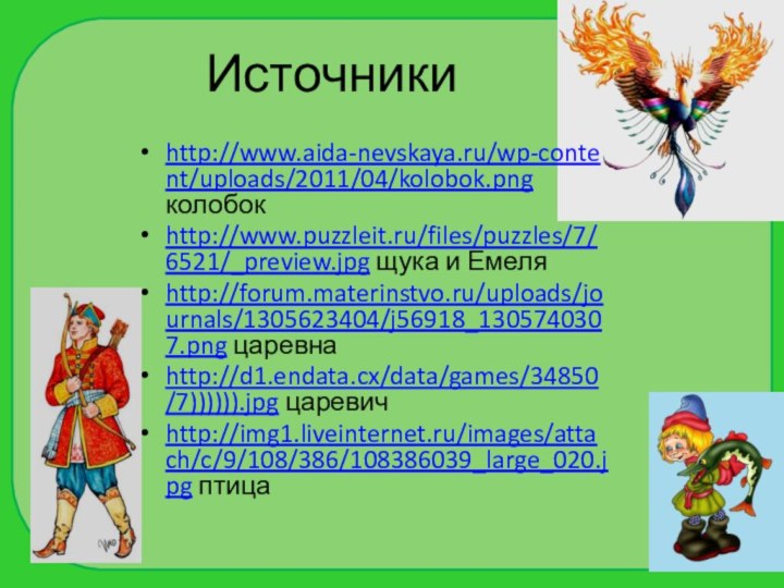 Источникиhttp://www.aida-nevskaya.ru/wp-content/uploads/2011/04/kolobok.png колобокhttp://www.puzzleit.ru/files/puzzles/7/6521/_preview.jpg щука и Емеляhttp://forum.materinstvo.ru/uploads/journals/1305623404/j56918_1305740307.png царевнаhttp://d1.endata.cx/data/games/34850/7)))))).jpg царевичhttp://img1.liveinternet.ru/images/attach/c/9/108/386/108386039_large_020.jpg птица