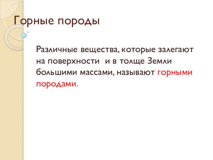 Горные породыРазличные вещества, которые залегают на поверхности и в толще Земли большими массами, называют горными породами.