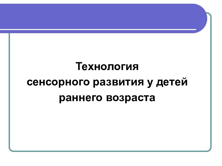 Технология сенсорного развития у детей раннего возраста