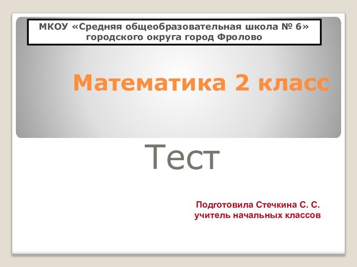 Математика 2 классТест МКОУ «Средняя общеобразовательная школа № 6» городского округа город