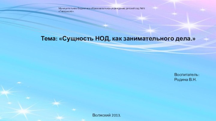 Муниципальное бюджетное образовательное учреждение детский сад №74 «Гнездышко».Тема: «Сущность НОД, как занимательного дела.»Воспитатель:Родина В.Н.Волжский 2013.