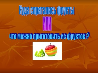 Презентация Куда спрятались фрукты или что можно приготовить из фруктов? презентация к занятию по окружающему миру (старшая группа) по теме