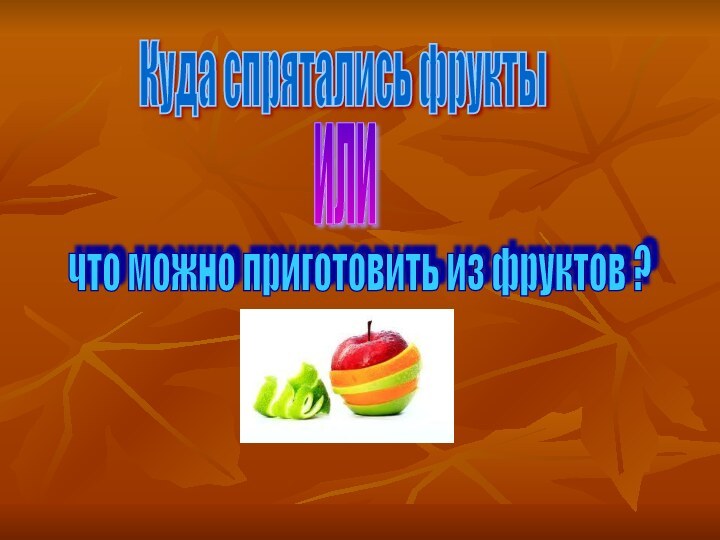 Куда спрятались фрукты иличто можно приготовить из фруктов ?