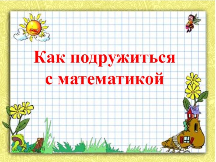 Как подружиться с математикой