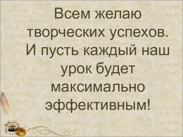 Всем желаю творческих успехов. И пусть каждый наш урок будет максимально эффективным!