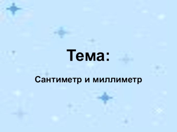 Тема:Сантиметр и миллиметр