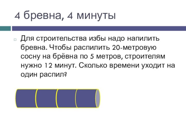 4 бревна, 4 минутыДля строительства избы надо напилить бревна. Чтобы распилить 20-метровую