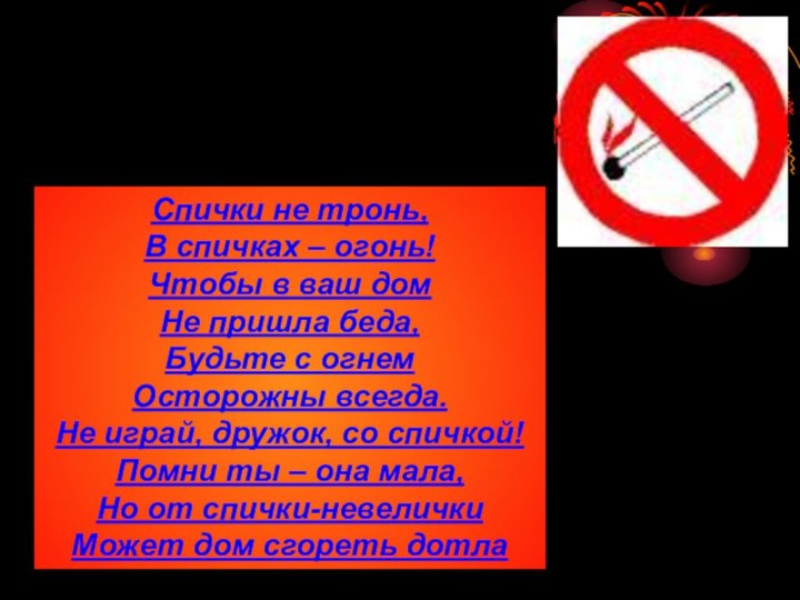 «ОСТОРОЖНО: ОГОНЬ!»Спички не тронь, В спичках – огонь! Чтобы в ваш дом