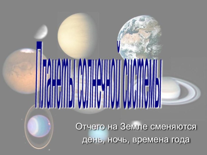 Отчего на Земле сменяются день, ночь, времена годаПланеты солнечной системы