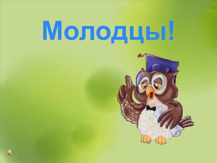 Молодцы!