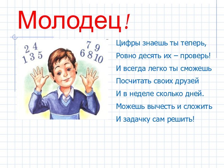 Молодец!Цифры знаешь ты теперь,Ровно десять их – проверь!И всегда легко ты сможешьПосчитать