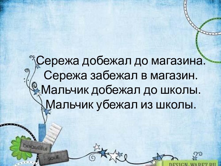 Сережа добежал до магазина. Сережа забежал в магазин. Мальчик добежал до шко­лы.