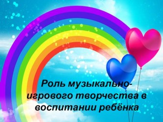 Роль музыкально-игрового творчества в воспитании ребёнка презентация