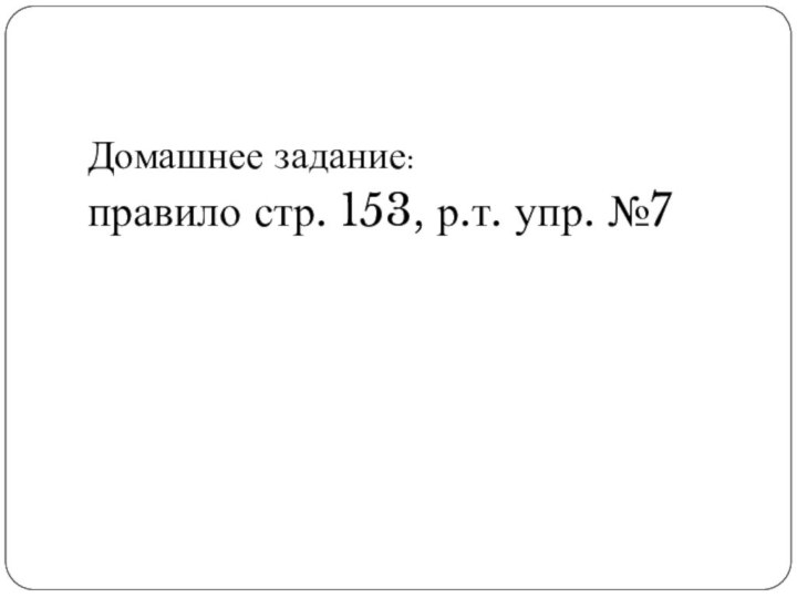 Домашнее задание:правило стр. 153, р.т. упр. №7