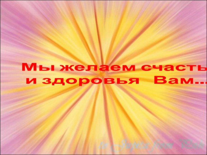 Мы желаем счастья  и здоровья  Вам...