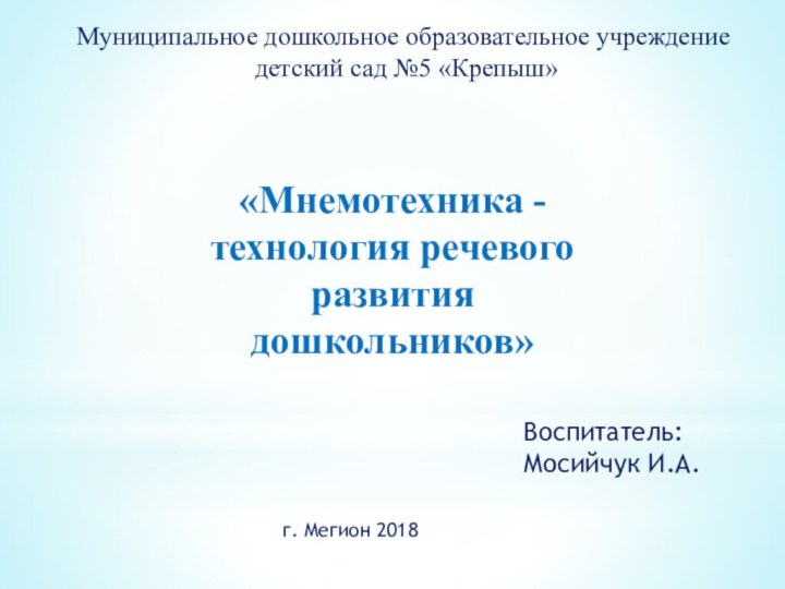 «Мнемотехника -технология речевого развитиядошкольников»Муниципальное дошкольное образовательное учреждение детский сад №5 «Крепыш»г. Мегион 2018Воспитатель:Мосийчук И.А.