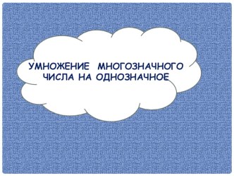 Умножение многозначного числа на однозначное ( 3 класс ) методическая разработка по математике (3 класс)