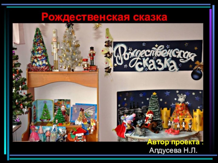 Рождественская сказкаАвтор проекта : Алдусева Н.Л.