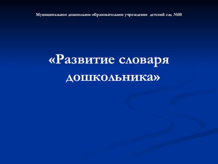 Муниципальное дошкольное образовательное учреждение детский сад №10«Развитие словаря дошкольника»