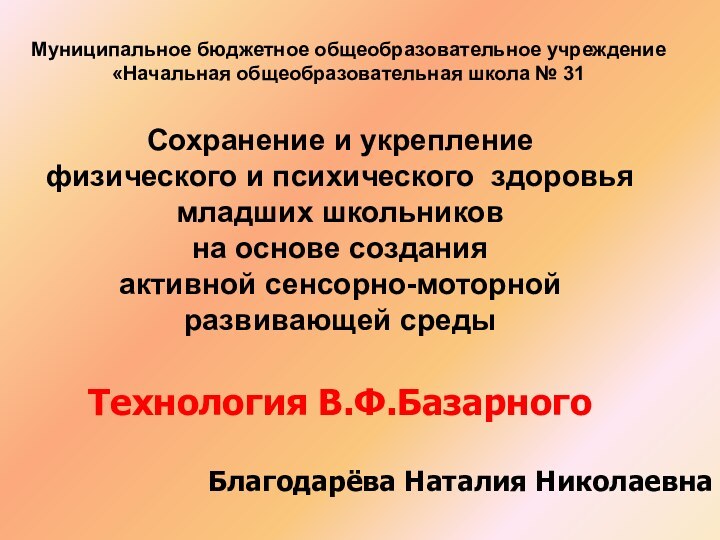 Благодарёва Наталия Николаевна  Муниципальное бюджетное общеобразовательное учреждение«Начальная общеобразовательная школа № 31Сохранение и