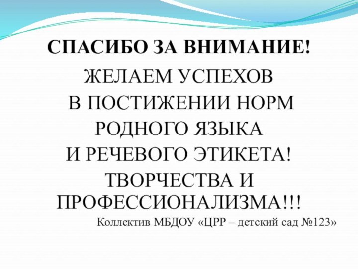 СПАСИБО ЗА ВНИМАНИЕ!ЖЕЛАЕМ УСПЕХОВ В ПОСТИЖЕНИИ НОРМ РОДНОГО ЯЗЫКА И РЕЧЕВОГО ЭТИКЕТА!ТВОРЧЕСТВА