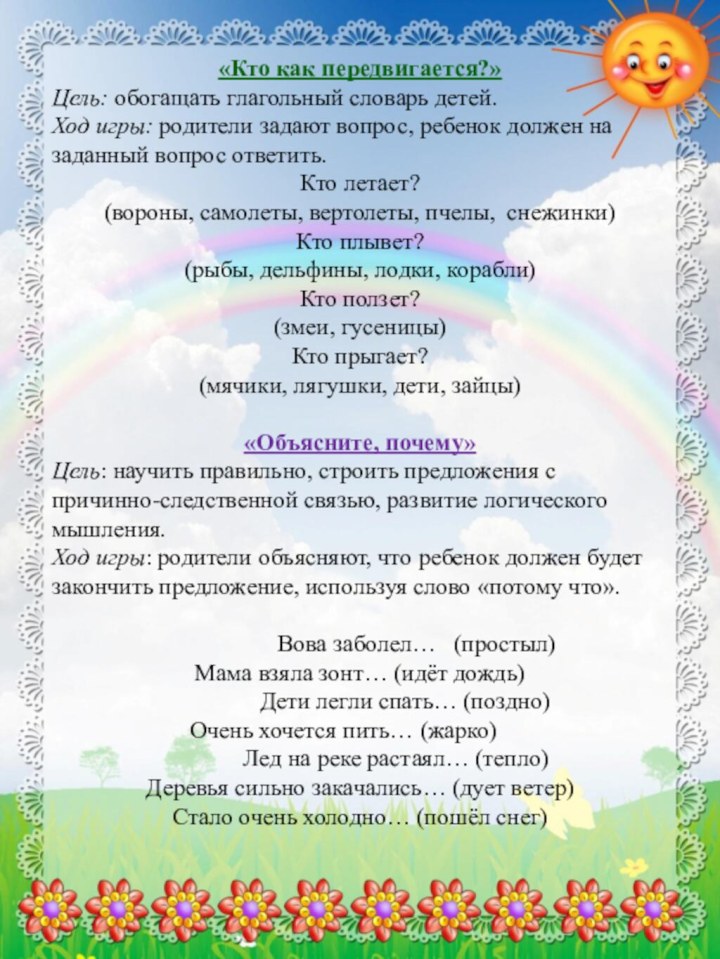 «Кто как передвигается?»Цель: обогащать глагольный словарь детей. Ход игры: родители задают вопрос, ребенок