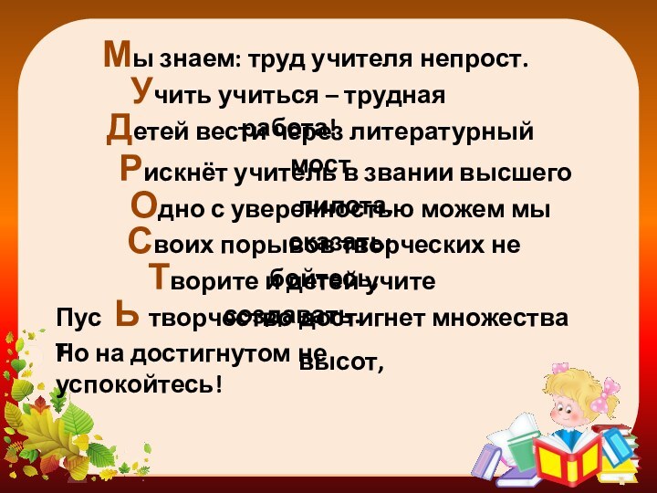 Мы знаем: труд учителя непрост.Учить учиться – трудная работа! Детей вести через