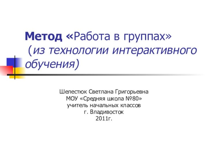 Метод «Работа в группах»   (из технологии интерактивного обучения) Шелестюк Светлана