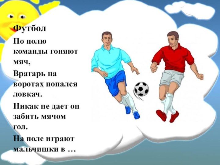 ФутболПо полю команды гоняют мяч,Вратарь на воротах попался ловкач.Никак не дает он