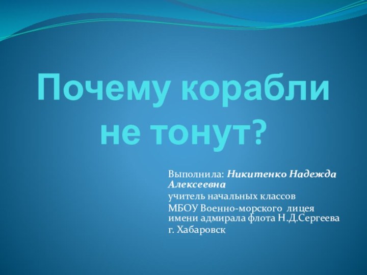 Почему корабли  не тонут?Выполнила: Никитенко Надежда Алексеевнаучитель начальных классовМБОУ Военно-морского лицея