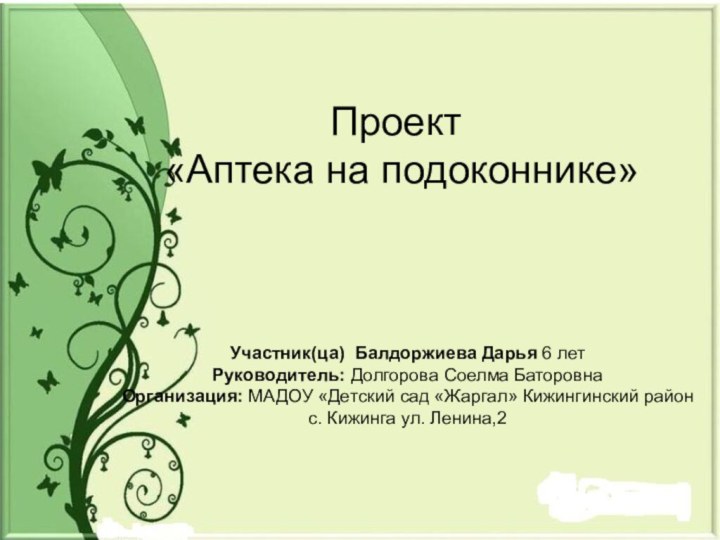 Проект  «Аптека на подоконнике» Участник(ца) Балдоржиева Дарья 6 летРуководитель: Долгорова Соелма