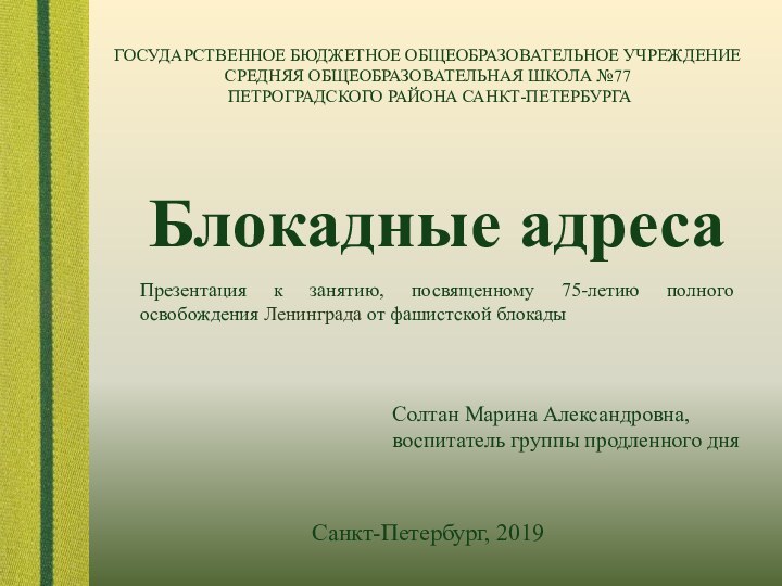 ГОСУДАРСТВЕННОЕ БЮДЖЕТНОЕ ОБЩЕОБРАЗОВАТЕЛЬНОЕ УЧРЕЖДЕНИЕ СРЕДНЯЯ ОБЩЕОБРАЗОВАТЕЛЬНАЯ ШКОЛА №77 ПЕТРОГРАДСКОГО РАЙОНА САНКТ-ПЕТЕРБУРГАБлокадные адресаПрезентация