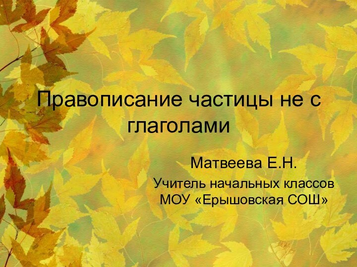 Правописание частицы не с глаголамиМатвеева Е.Н. Учитель начальных классов МОУ «Ерышовская СОШ»