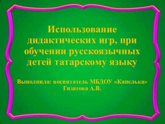 Использование дидактических игр, при обучении русскоязычных детей татарскому языку презентация